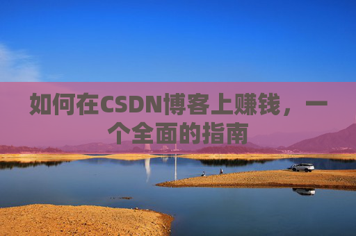 如何在CSDN博客上赚钱，一个全面的指南